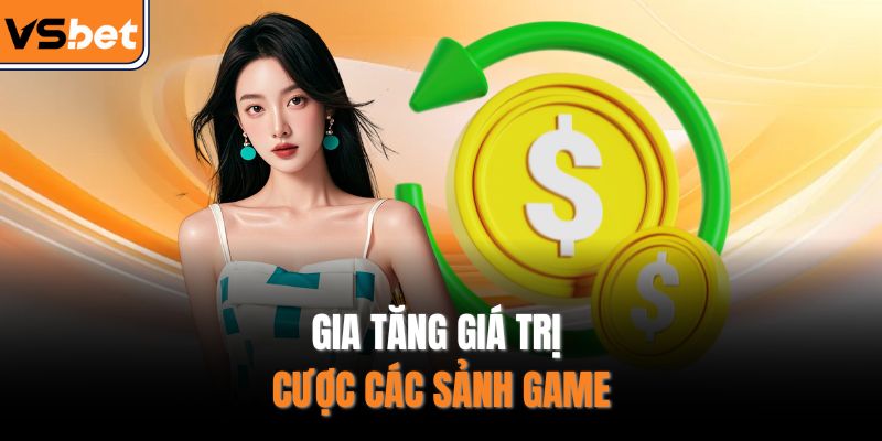 Gia tăng giá trị cược các sảnh game