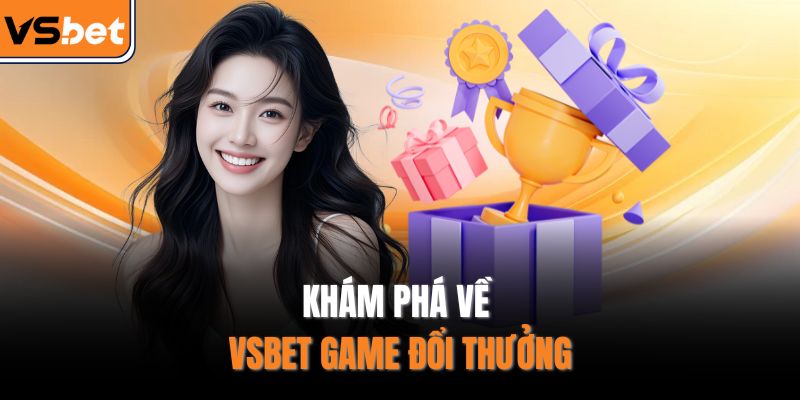 Khám phá về VSBET game đổi thưởng