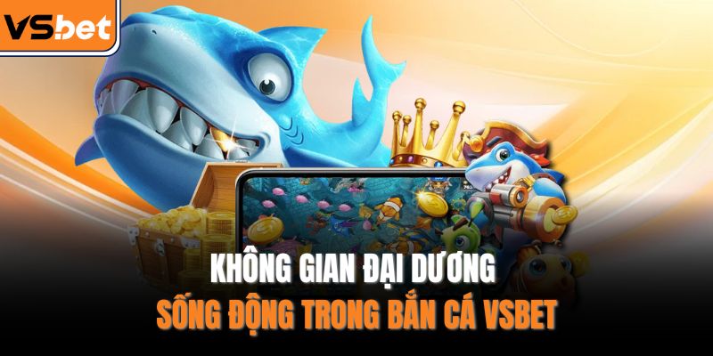 Không gian đại dương sống động trong bắn cá VSBET