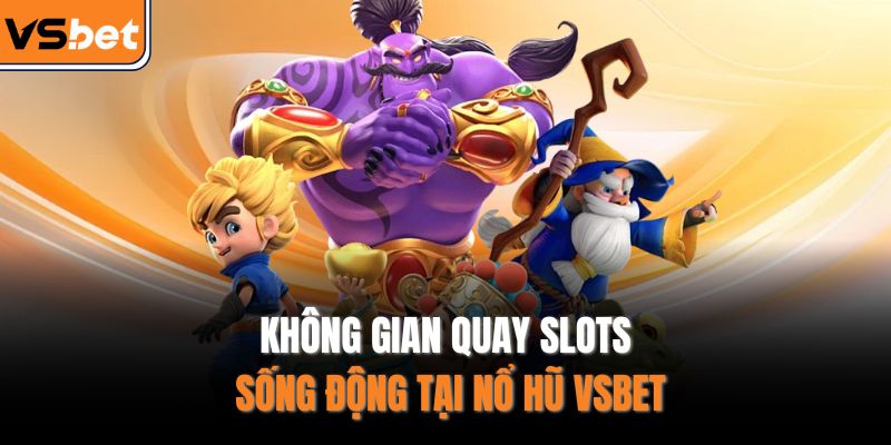 Không gian quay slots sống động tại nổ hũ VSBET