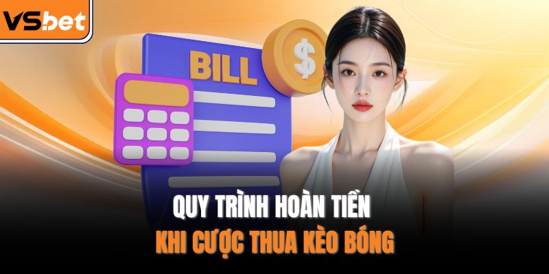 Quy trình hoàn tiền khi cược thua kèo bóng