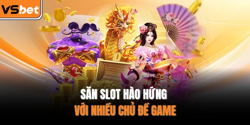 Săn slot hào hứng với nhiều chủ đề game