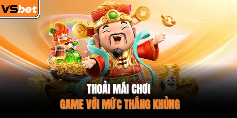 Thoải mái chơi game với mức thắng khủng