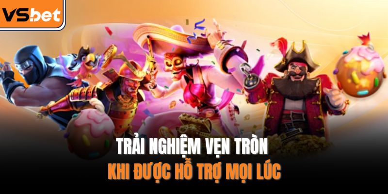 Trải nghiệm vẹn tròn khi được hỗ trợ mọi lúc