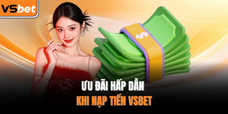 Ưu đãi hấp dẫn khi nạp tiền VSBET