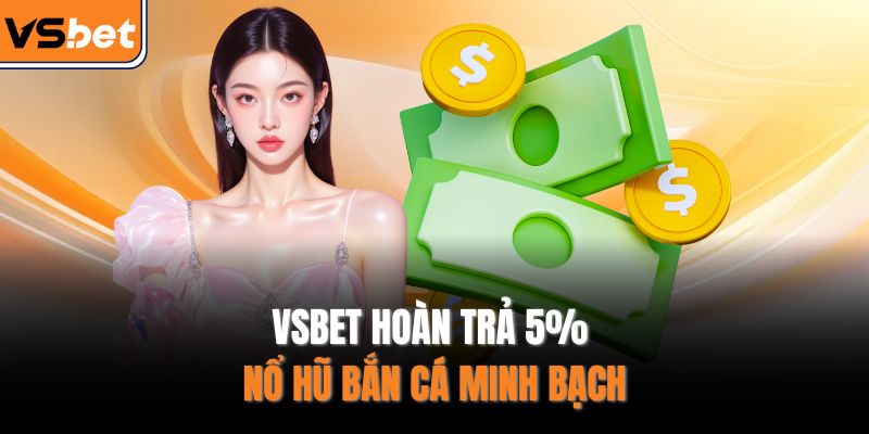 VSBET hoàn trả 5% nổ hũ bắn cá minh bạch